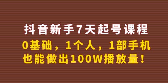 抖音新手7天起号课程：0基础，1个人，1部手机，也能做出100W播放量网创吧-网创项目资源站-副业项目-创业项目-搞钱项目恒杨云站