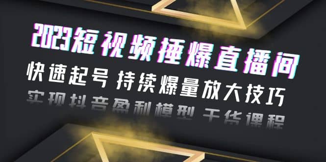 2023短视频捶爆直播间：快速起号 持续爆量放大技巧 实现抖音盈利模型 干货网创吧-网创项目资源站-副业项目-创业项目-搞钱项目恒杨云站