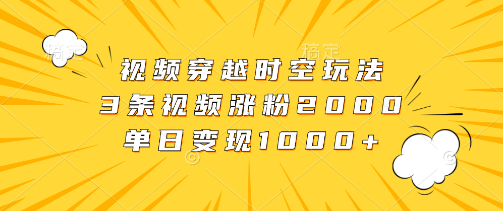 视频穿越时空玩法,3条视频涨粉2000,单日变现1000+网创吧-网创项目资源站-副业项目-创业项目-搞钱项目恒杨云站