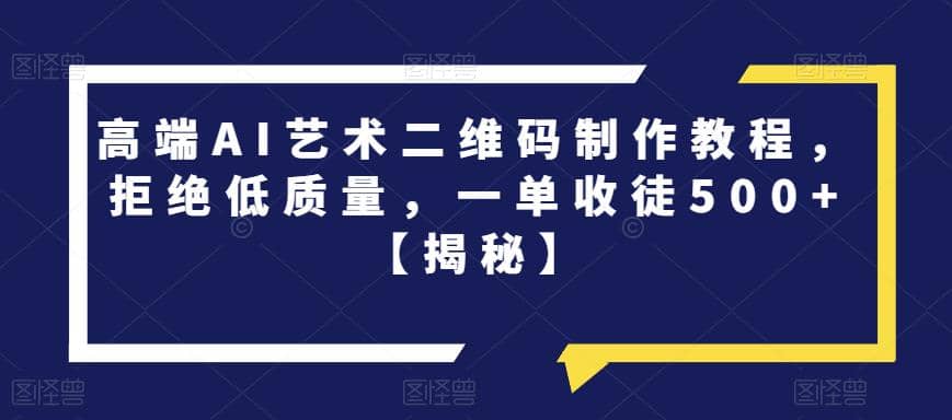 高端AI艺术二维码制作教程，拒绝低质量，一单收徒500+【揭秘】网创吧-网创项目资源站-副业项目-创业项目-搞钱项目恒杨云站