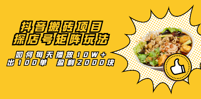 抖音搬砖项目：探店号矩阵玩法，如何每天播放10W+出100单 盈利2000块网创吧-网创项目资源站-副业项目-创业项目-搞钱项目恒杨云站