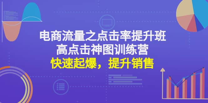 电商流量之点击率提升班+高点击神图训练营：快速起爆，提升销售网创吧-网创项目资源站-副业项目-创业项目-搞钱项目恒杨云站