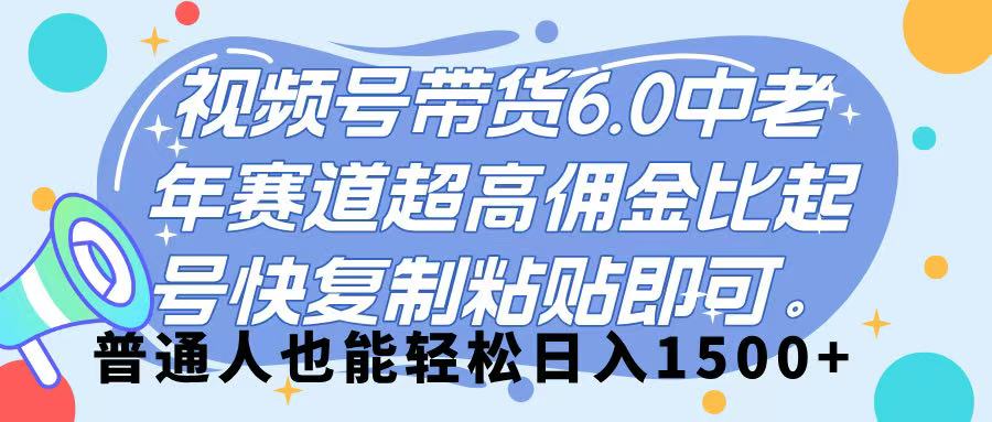 视频号带货 6.0，中老年赛道，超高佣金比，起号快，复制粘贴即可，普通人也能轻松日入 1500➕网创吧-网创项目资源站-副业项目-创业项目-搞钱项目恒杨云站