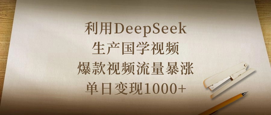 利用DeepSeek生产国学视频，爆款视频流量暴涨，单日变现1000+网创吧-网创项目资源站-副业项目-创业项目-搞钱项目恒杨云站