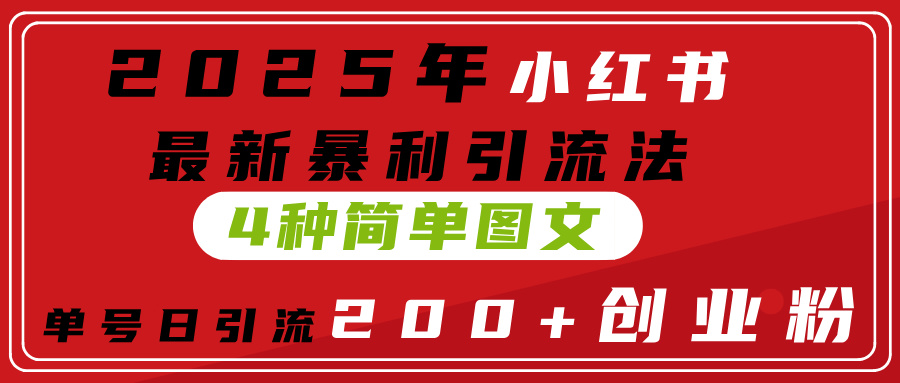 2025年小红书最新暴利引流法,4种简单图文,单号日引流200+创业粉(附无脑抄模板)网创吧-网创项目资源站-副业项目-创业项目-搞钱项目恒杨云站