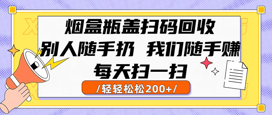 烟盒瓶盖扫码回收，别人随手扔 我们随手赚，闷声发大财，每天扫一扫轻轻松松200+网创吧-网创项目资源站-副业项目-创业项目-搞钱项目恒杨云站