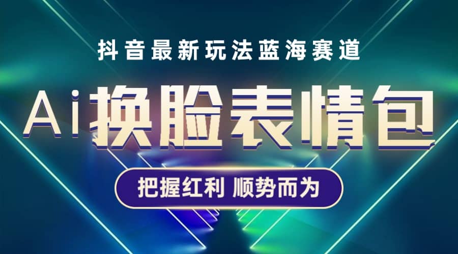 抖音AI换脸表情包小程序变现最新玩法，单条视频变现1万+普通人也能轻松玩转网创吧-网创项目资源站-副业项目-创业项目-搞钱项目恒杨云站