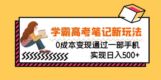 刚需高利润副业，学霸高考笔记新玩法，0成本变现通过一部手机实现日入500+网创吧-网创项目资源站-副业项目-创业项目-搞钱项目恒杨云站