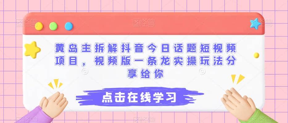 黄岛主拆解抖音今日话题短视频项目，视频版一条龙实操玩法分享给你网创吧-网创项目资源站-副业项目-创业项目-搞钱项目恒杨云站
