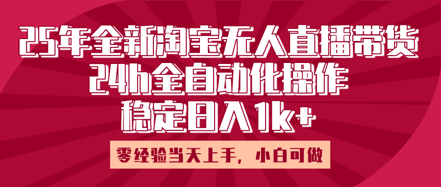25年全新淘宝无人直播，全自动化操作，零经验当天上手，日入1k+网创吧-网创项目资源站-副业项目-创业项目-搞钱项目恒杨云站