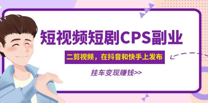 短视频短剧CPS副业项目：二剪视频在抖音和快手上发布，挂车变现网创吧-网创项目资源站-副业项目-创业项目-搞钱项目恒杨云站
