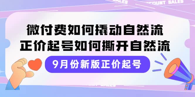 9月份新版正价起号，微付费如何撬动自然流，正价起号如何撕开自然流网创吧-网创项目资源站-副业项目-创业项目-搞钱项目恒杨云站
