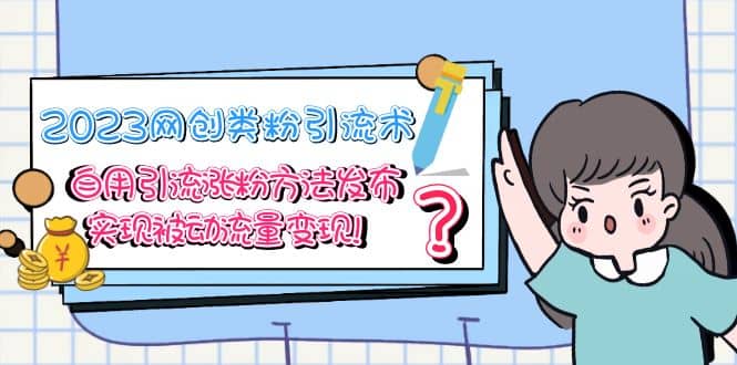 2023网创类粉引流术，自用引流涨粉方法发布，实现被动流量变现网创吧-网创项目资源站-副业项目-创业项目-搞钱项目恒杨云站