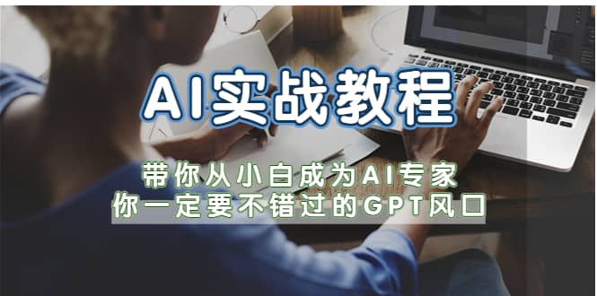 AI实战教程，带你从小白成为AI专家，你一定要不错过的G-P-T风口网创吧-网创项目资源站-副业项目-创业项目-搞钱项目恒杨云站