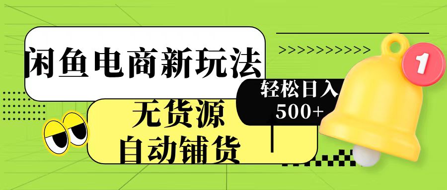 闲鱼电商新玩法！无货源自动铺货，每天两小时轻松日入500+网创吧-网创项目资源站-副业项目-创业项目-搞钱项目恒杨云站