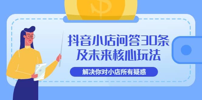 抖音小店问答30条及未来核心玩法，解决你对小店所有疑惑【3节视频课】网创吧-网创项目资源站-副业项目-创业项目-搞钱项目恒杨云站