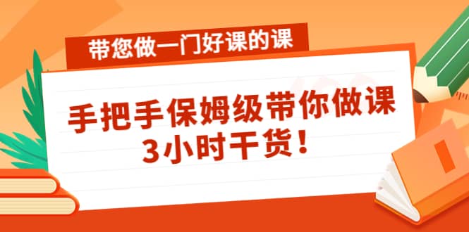 带您做一门好课的课：手把手保姆级带你做课，3小时干货网创吧-网创项目资源站-副业项目-创业项目-搞钱项目恒杨云站
