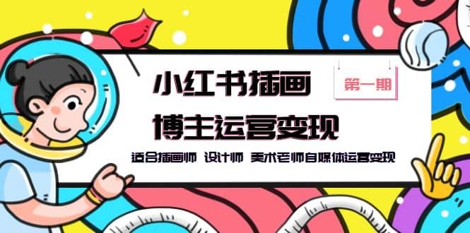 小红书插画博主运营变现-第1期，适合插画师 设计师 美术老师自媒体运营变现网创吧-网创项目资源站-副业项目-创业项目-搞钱项目恒杨云站