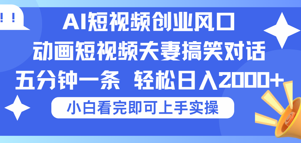 2025Ai短视频创业风口！夫妻搞笑对话，动画短视频五分钟做一条，可矩阵操作，轻松日入 2000+网创吧-网创项目资源站-副业项目-创业项目-搞钱项目恒杨云站