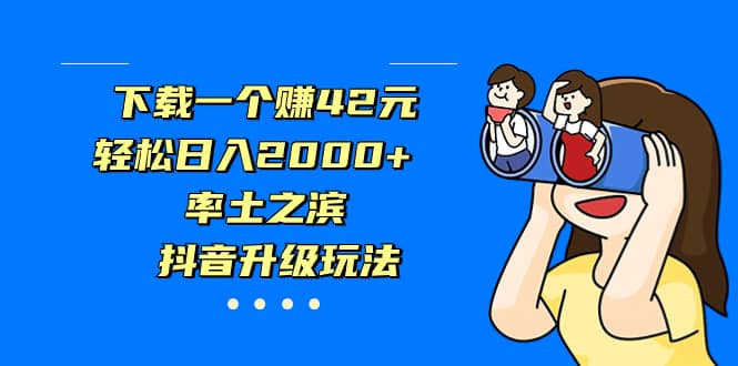 下载一个赚42元，轻松日入2000+，率土之滨，抖音升级玩法网创吧-网创项目资源站-副业项目-创业项目-搞钱项目恒杨云站
