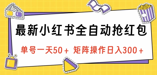 最新小红书全自动抢红包，单号一天50＋ 矩阵操作日入300＋，纯无脑操作网创吧-网创项目资源站-副业项目-创业项目-搞钱项目恒杨云站