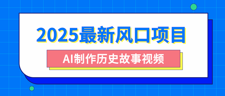 2025最新风口项目，AI制作历史故事视频，零基础也能做爆款，附保姆级教程网创吧-网创项目资源站-副业项目-创业项目-搞钱项目恒杨云站