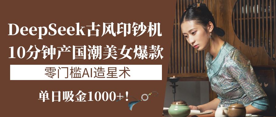 《DeepSeek古风印钞机：10分钟产国潮美女爆款，单日吸金1000+！零门槛AI造星术》网创吧-网创项目资源站-副业项目-创业项目-搞钱项目恒杨云站