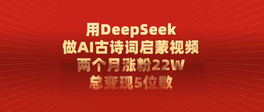 用DeepSeek做，AI古诗词启蒙视频，两个月涨粉22W，总变现5位数网创吧-网创项目资源站-副业项目-创业项目-搞钱项目恒杨云站