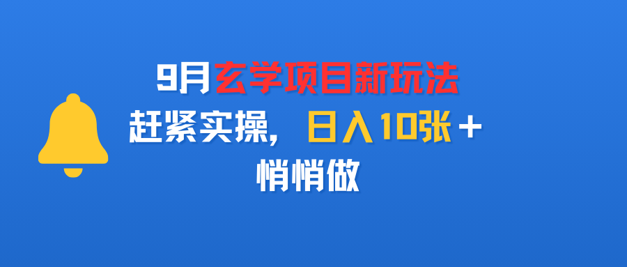9月玄学项目新玩法，赶紧实操，日入10张＋，悄悄做网创吧-网创项目资源站-副业项目-创业项目-搞钱项目恒杨云站
