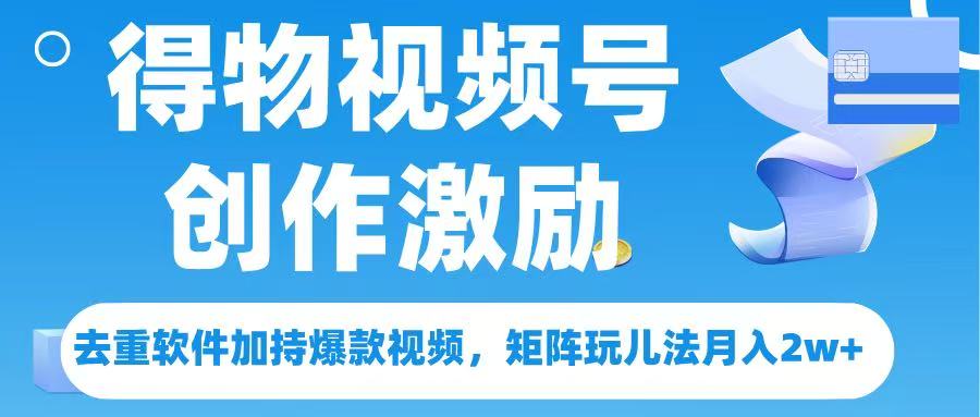 得物视频号创作者激励，去重软件加持爆款视频，矩阵玩儿法月入 2w➕网创吧-网创项目资源站-副业项目-创业项目-搞钱项目恒杨云站