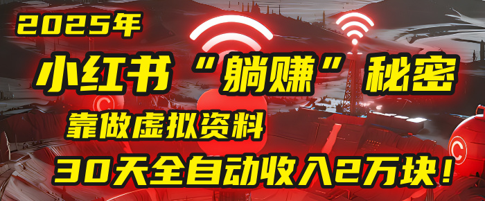2025年，小红书的“躺赚”秘密被我扒出来了，靠做虚拟资料，30天全自动收入2万块！网创吧-网创项目资源站-副业项目-创业项目-搞钱项目恒杨云站