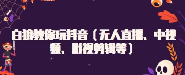 白狼教你玩抖音（无人直播、中视频、影视剪辑等）网创吧-网创项目资源站-副业项目-创业项目-搞钱项目恒杨云站