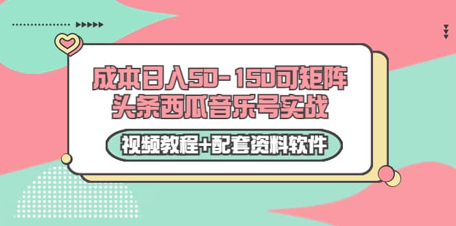 0成本日入50-150可矩阵头条西瓜音乐号实战（视频教程+配套资料软件）网创吧-网创项目资源站-副业项目-创业项目-搞钱项目恒杨云站