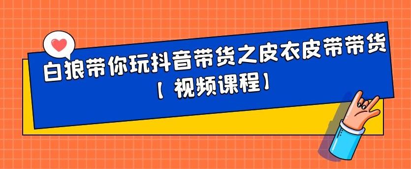 白狼带你玩抖音带货之皮衣皮带带货【视频课程】网创吧-网创项目资源站-副业项目-创业项目-搞钱项目恒杨云站