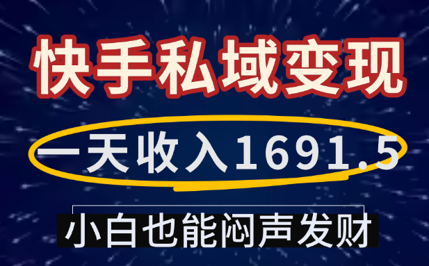 一天收入1691.5，快手私域变现，小白也能闷声发财网创吧-网创项目资源站-副业项目-创业项目-搞钱项目恒杨云站