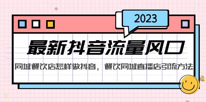 2023最新抖音流量风口，同城餐饮店怎样做抖音，餐饮同城直播店引流方法网创吧-网创项目资源站-副业项目-创业项目-搞钱项目恒杨云站
