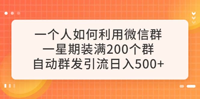 一个人如何利用微信群自动群发引流，一星期装满200个群，日入500+网创吧-网创项目资源站-副业项目-创业项目-搞钱项目恒杨云站