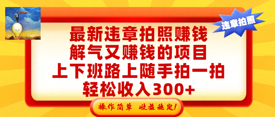 最新违章拍照赚钱，解气又赚钱的项目，上下班路上随手拍一拍，轻松收入300+，悄悄的闷声发大财，操作简单，收益稳！网创吧-网创项目资源站-副业项目-创业项目-搞钱项目恒杨云站