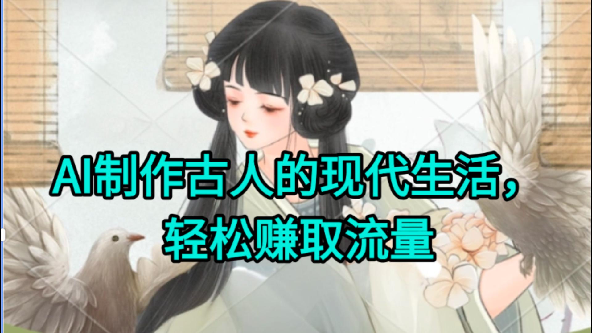 AI制作古人现代生活视频，搞笑好玩，轻松赚流量网创吧-网创项目资源站-副业项目-创业项目-搞钱项目恒杨云站