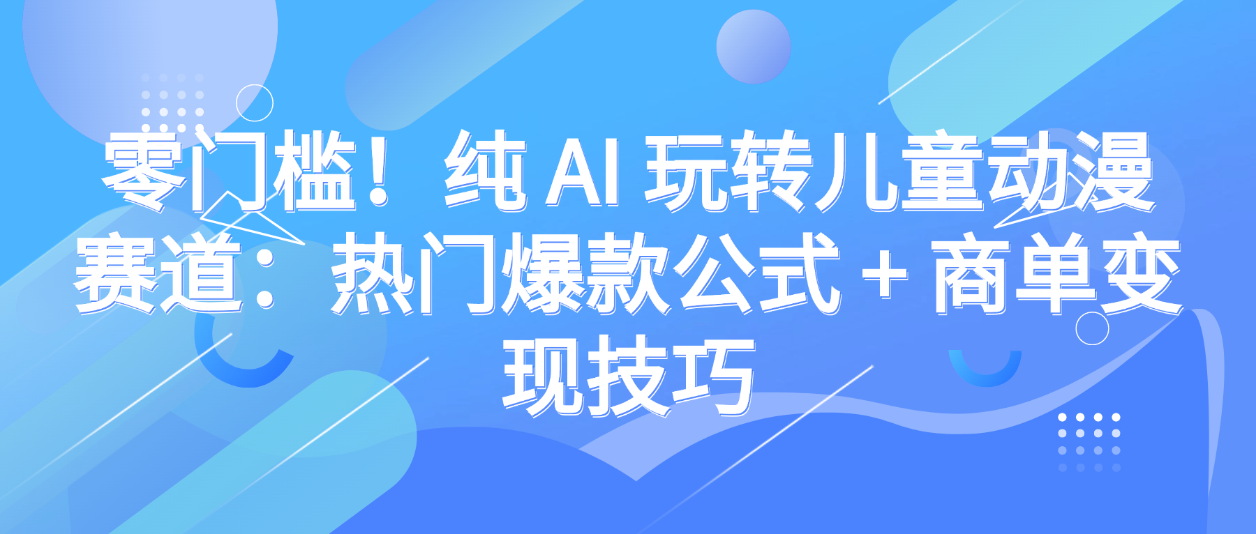 零门槛！纯 AI 玩转儿童动漫赛道：热门爆款公式 + 商单变现技巧网创吧-网创项目资源站-副业项目-创业项目-搞钱项目恒杨云站