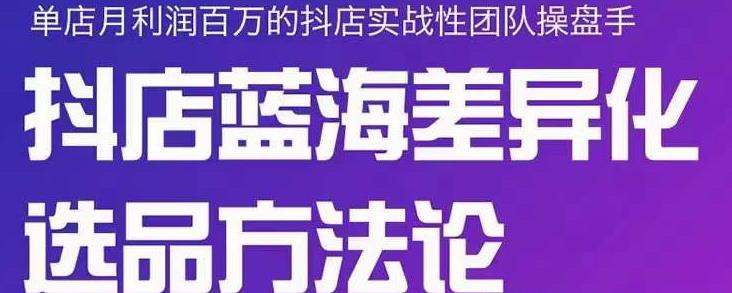 小卒抖店终极蓝海差异化选品方法论，全面介绍抖店无货源选品的所有方法网创吧-网创项目资源站-副业项目-创业项目-搞钱项目恒杨云站