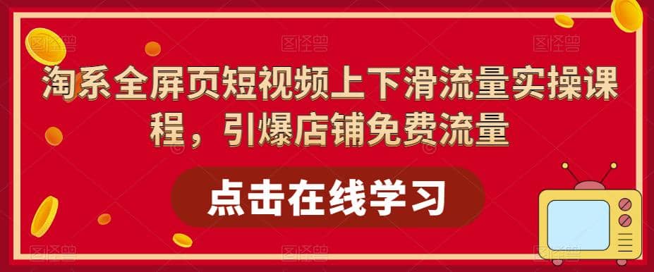 淘系-全屏页短视频上下滑流量实操课程，引爆店铺免费流量（87节视频课）网创吧-网创项目资源站-副业项目-创业项目-搞钱项目恒杨云站