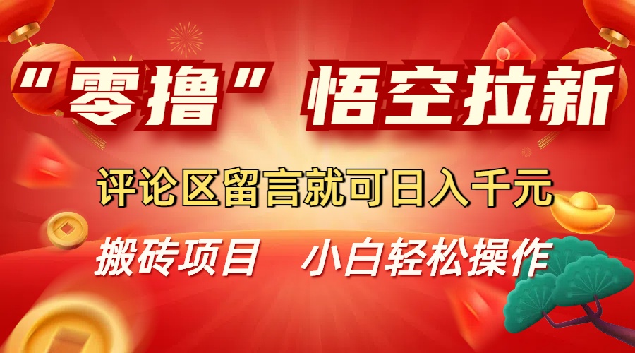 “零撸”悟空拉新玩法，评论区留言就可日入千元网创吧-网创项目资源站-副业项目-创业项目-搞钱项目恒杨云站