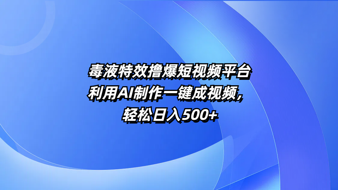 毒液特效撸爆短视频平台，利用AI制作一键成视频，轻松日入500+网创吧-网创项目资源站-副业项目-创业项目-搞钱项目恒杨云站