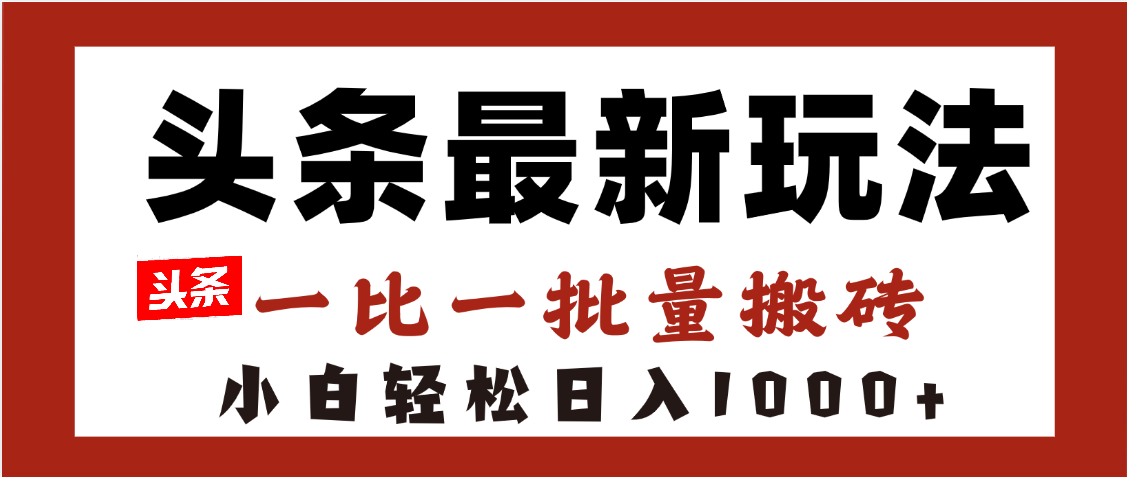 头条最新玩法，一比一批量搬砖，小白轻松日入1000+网创吧-网创项目资源站-副业项目-创业项目-搞钱项目恒杨云站
