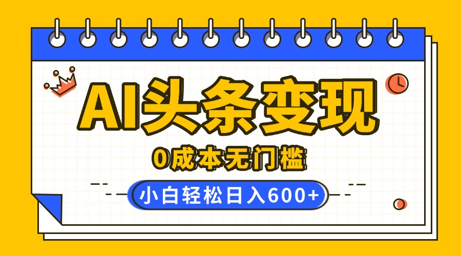 AI头条变现，0成本无门槛，简单复制粘贴，有手就行，小白轻松上手，日收益轻松600+网创吧-网创项目资源站-副业项目-创业项目-搞钱项目恒杨云站
