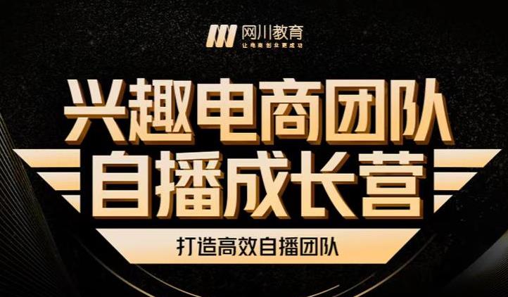 兴趣电商团队自播成长营，解密直播流量获取承接放大的核心密码网创吧-网创项目资源站-副业项目-创业项目-搞钱项目恒杨云站