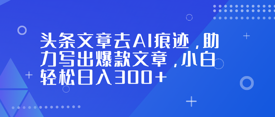 头条文章去AI痕迹，助力写出爆款文章，小白轻松日入300+网创吧-网创项目资源站-副业项目-创业项目-搞钱项目恒杨云站