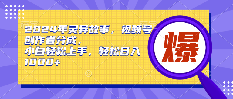 2024年灵异故事，视频号创作者分成，小白轻松上手，轻松日入1000+网创吧-网创项目资源站-副业项目-创业项目-搞钱项目恒杨云站