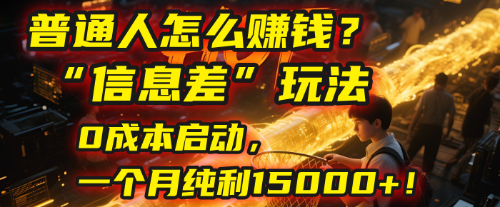 普通人怎么赚钱？| 2025年马哥揭秘“信息差”玩法：0成本启动，一个月纯利15000+！网创吧-网创项目资源站-副业项目-创业项目-搞钱项目恒杨云站